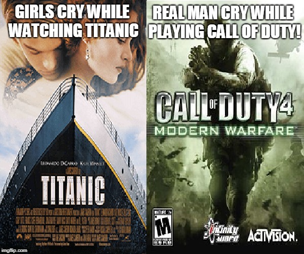 Woman And Man In A Nutshell | REAL MAN CRY WHILE PLAYING CALL OF DUTY! GIRLS CRY WHILE WATCHING TITANIC | image tagged in memes,titanic,call of duty | made w/ Imgflip meme maker