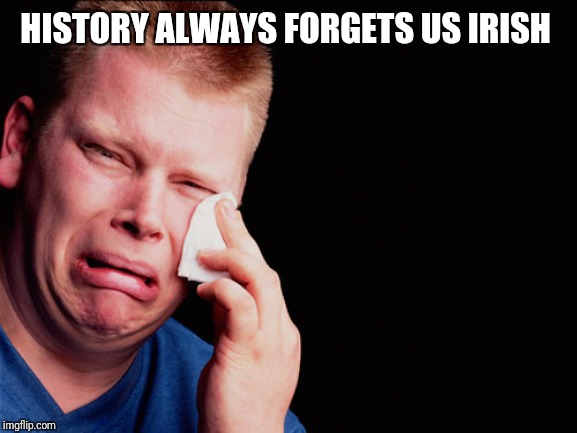 Ouch | HISTORY ALWAYS FORGETS US IRISH | image tagged in ouch | made w/ Imgflip meme maker