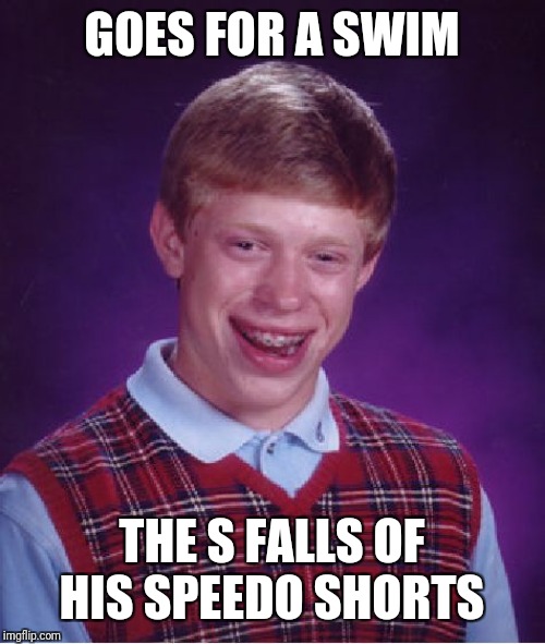Bad Luck Brian | GOES FOR A SWIM; THE S FALLS OF HIS SPEEDO SHORTS | image tagged in memes,bad luck brian,hide your kids | made w/ Imgflip meme maker