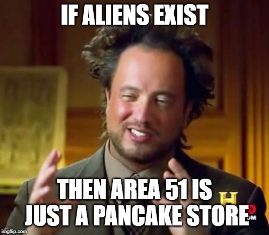 Ancient Aliens | IF ALIENS EXIST; THEN AREA 51 IS JUST A PANCAKE STORE | image tagged in memes,ancient aliens | made w/ Imgflip meme maker