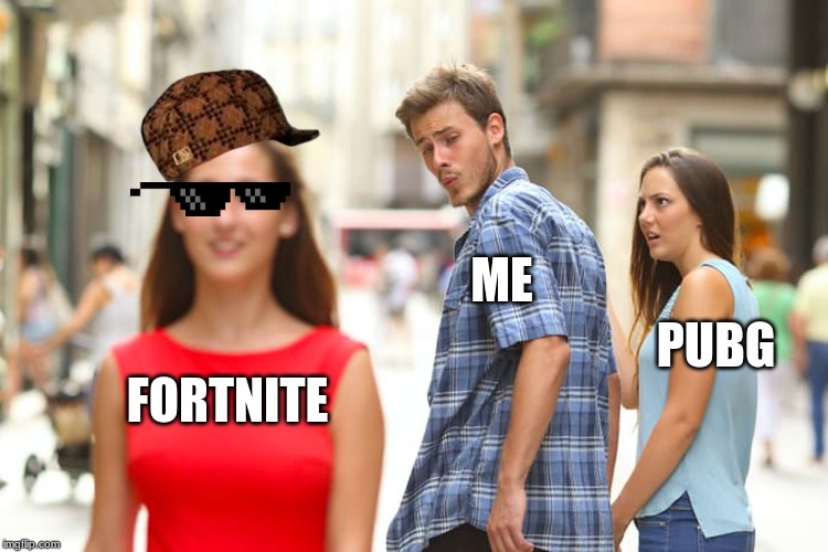 Distracted Boyfriend | ME; PUBG; FORTNITE | image tagged in memes,distracted boyfriend | made w/ Imgflip meme maker