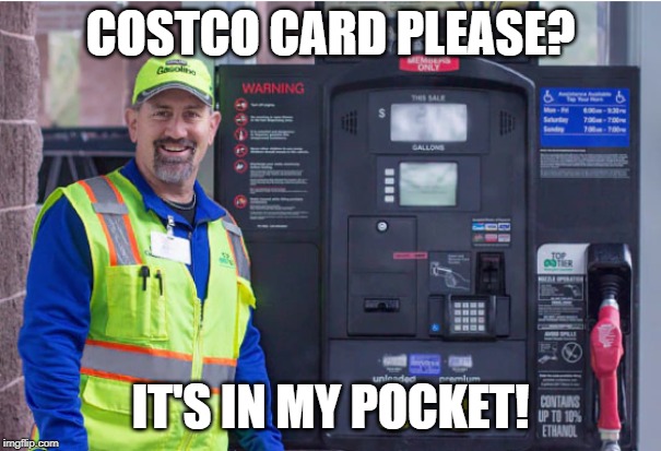 COSTCO CARD PLEASE? IT'S IN MY POCKET! | image tagged in costco gas | made w/ Imgflip meme maker