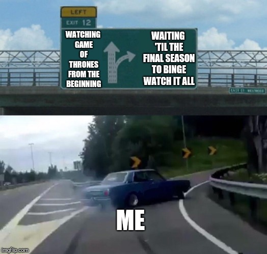 Left Exit 12 Off Ramp Meme | WATCHING GAME OF THRONES FROM THE BEGINNING; WAITING 'TIL THE FINAL SEASON TO BINGE WATCH IT ALL; ME | image tagged in memes,left exit 12 off ramp | made w/ Imgflip meme maker