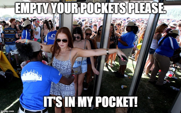 EMPTY YOUR POCKETS PLEASE. IT'S IN MY POCKET! | image tagged in coachella security | made w/ Imgflip meme maker