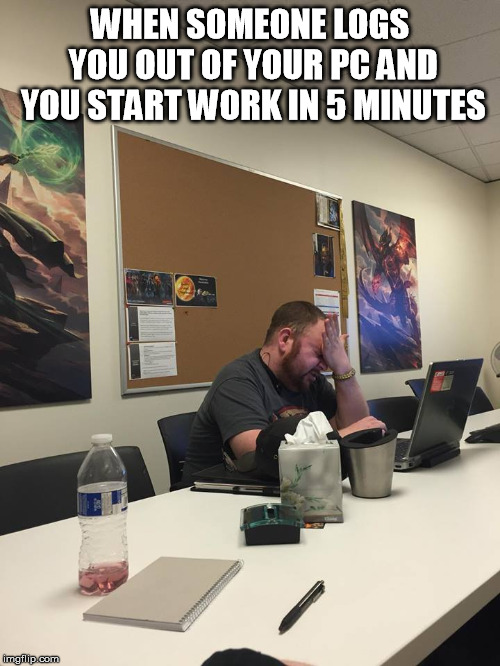 Perfectly timed forhead slap | WHEN SOMEONE LOGS YOU OUT OF YOUR PC AND YOU START WORK IN 5 MINUTES | image tagged in perfectly timed forhead slap | made w/ Imgflip meme maker