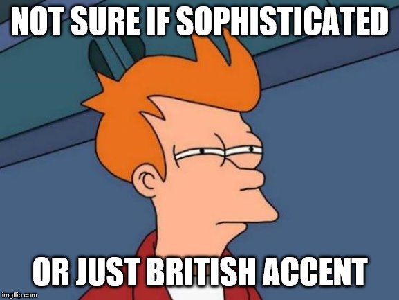 Futurama Fry | NOT SURE IF SOPHISTICATED; OR JUST BRITISH ACCENT | image tagged in memes,futurama fry | made w/ Imgflip meme maker