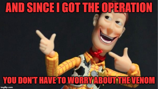 Morning Woody | AND SINCE I GOT THE OPERATION YOU DON'T HAVE TO WORRY ABOUT THE VENOM | image tagged in morning woody | made w/ Imgflip meme maker