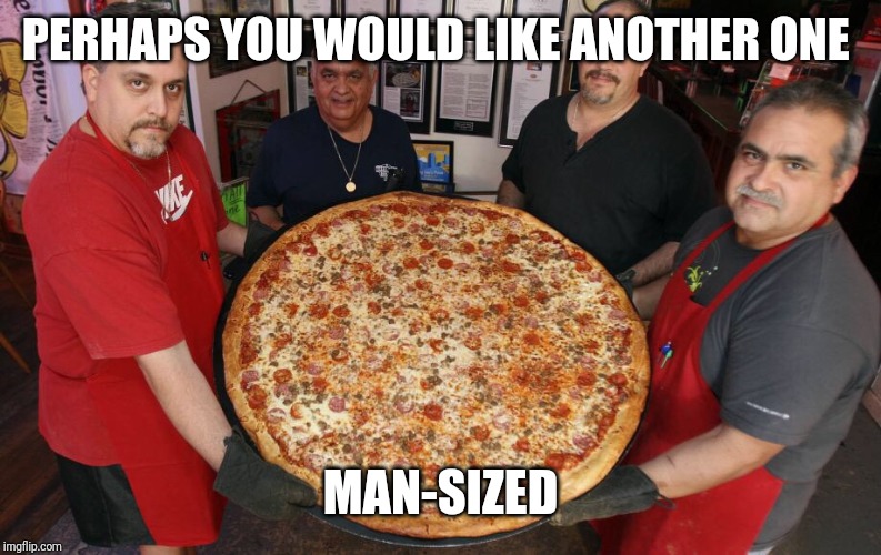 Da big pizza | PERHAPS YOU WOULD LIKE ANOTHER ONE MAN-SIZED | image tagged in da big pizza | made w/ Imgflip meme maker