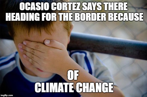 Confession Kid | OCASIO CORTEZ SAYS THERE HEADING FOR THE BORDER BECAUSE; OF CLIMATE CHANGE | image tagged in memes,confession kid | made w/ Imgflip meme maker