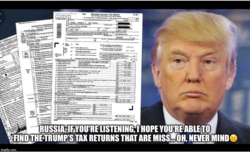 Trump’s Tax Returns | RUSSIA, IF YOU'RE LISTENING, I HOPE YOU'RE ABLE TO FIND THE TRUMP’S TAX RETURNS THAT ARE MISS... OH, NEVER MIND🤨 | image tagged in donald trump,missing,russsia,trumps tax returns | made w/ Imgflip meme maker