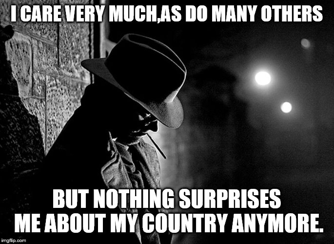 I CARE VERY MUCH,AS DO MANY OTHERS BUT NOTHING SURPRISES ME ABOUT MY COUNTRY ANYMORE. | made w/ Imgflip meme maker