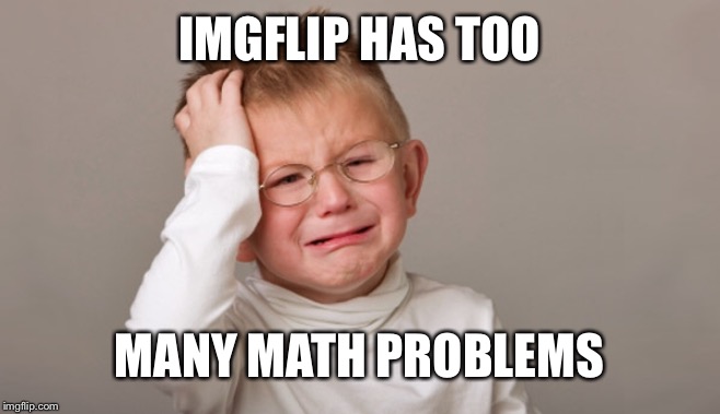 IMGFLIP HAS TOO MANY MATH PROBLEMS | made w/ Imgflip meme maker