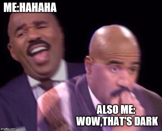 Steve Harvey Laughing Serious | ME:HAHAHA ALSO ME: WOW,THAT'S DARK | image tagged in steve harvey laughing serious | made w/ Imgflip meme maker