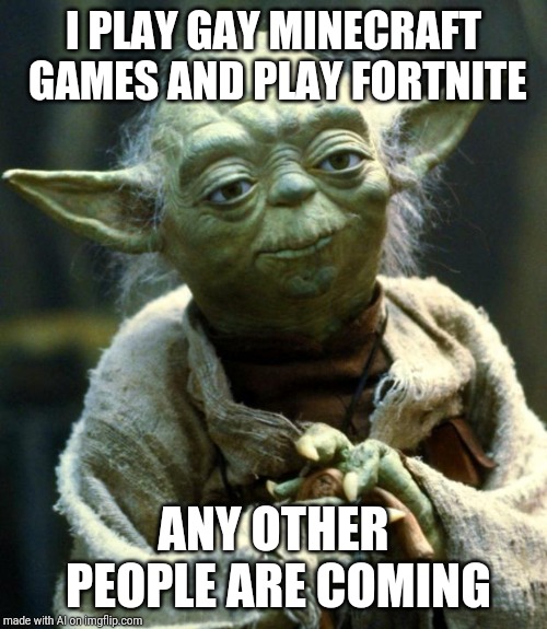 Star Wars Yoda | I PLAY GAY MINECRAFT GAMES AND PLAY FORTNITE; ANY OTHER PEOPLE ARE COMING | image tagged in memes,star wars yoda | made w/ Imgflip meme maker