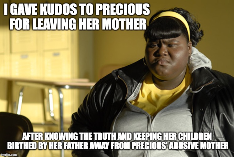 Precious Jones | I GAVE KUDOS TO PRECIOUS FOR LEAVING HER MOTHER; AFTER KNOWING THE TRUTH AND KEEPING HER CHILDREN BIRTHED BY HER FATHER AWAY FROM PRECIOUS' ABUSIVE MOTHER | image tagged in precious,precious jones,push,memes | made w/ Imgflip meme maker