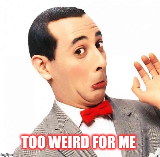 TOO WEIRD FOR ME | made w/ Imgflip meme maker