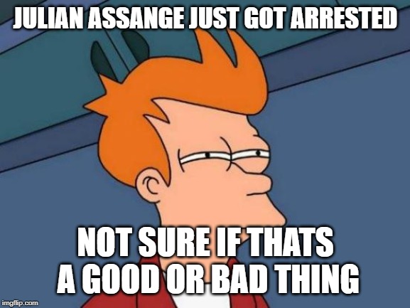 Futurama Fry | JULIAN ASSANGE JUST GOT ARRESTED; NOT SURE IF THATS A GOOD OR BAD THING | image tagged in memes,futurama fry | made w/ Imgflip meme maker