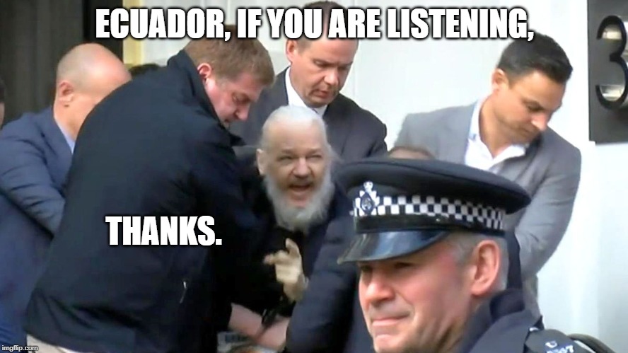 Assange Arrested | ECUADOR, IF YOU ARE LISTENING, THANKS. | image tagged in politics | made w/ Imgflip meme maker