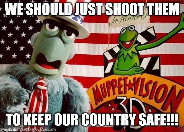 WE SHOULD JUST SHOOT THEM TO KEEP OUR COUNTRY SAFE!!! | made w/ Imgflip meme maker