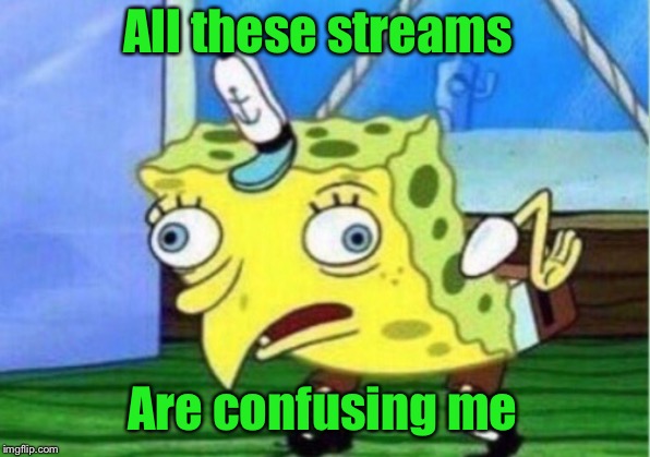 Mocking Spongebob Meme | All these streams Are confusing me | image tagged in memes,mocking spongebob | made w/ Imgflip meme maker