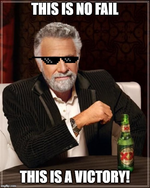 The Most Interesting Man In The World Meme | THIS IS NO FAIL THIS IS A VICTORY! | image tagged in memes,the most interesting man in the world | made w/ Imgflip meme maker