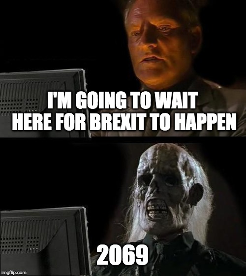 Waiting for Brexit | I'M GOING TO WAIT HERE FOR BREXIT TO HAPPEN; 2069 | image tagged in memes,ill just wait here,brexit | made w/ Imgflip meme maker