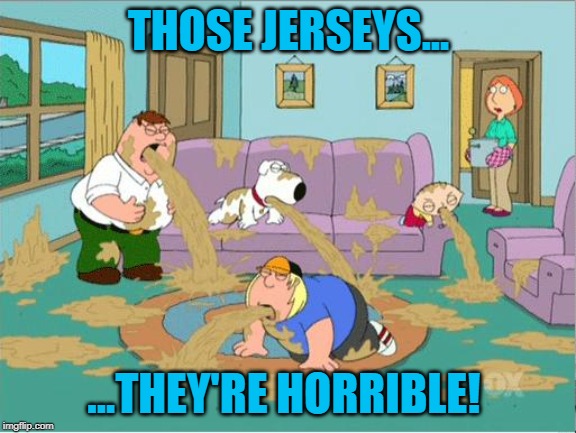Family Guy Puke | THOSE JERSEYS... ...THEY'RE HORRIBLE! | image tagged in family guy puke | made w/ Imgflip meme maker