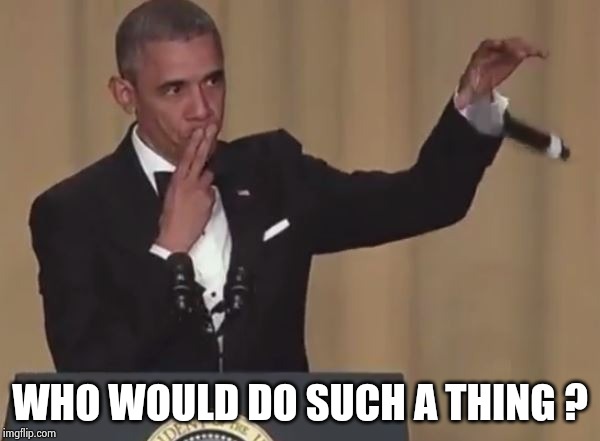 Obama mic drop  | WHO WOULD DO SUCH A THING ? | image tagged in obama mic drop | made w/ Imgflip meme maker