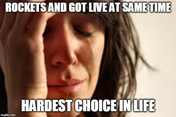 First World Problems Meme | ROCKETS AND GOT LIVE AT SAME TIME; HARDEST CHOICE IN LIFE | image tagged in memes,first world problems | made w/ Imgflip meme maker