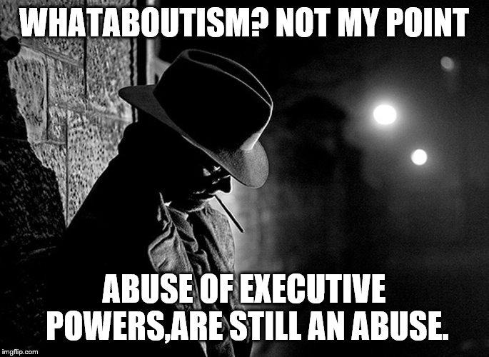 WHATABOUTISM? NOT MY POINT ABUSE OF EXECUTIVE POWERS,ARE STILL AN ABUSE. | made w/ Imgflip meme maker