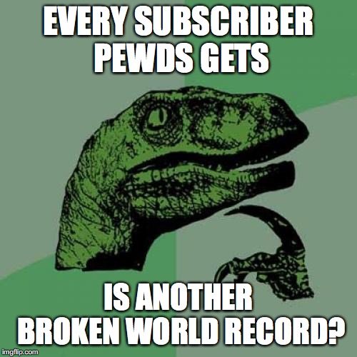 DO YOUR PART. SUB TO PEWDS | EVERY SUBSCRIBER PEWDS GETS; IS ANOTHER BROKEN WORLD RECORD? | image tagged in memes,philosoraptor | made w/ Imgflip meme maker