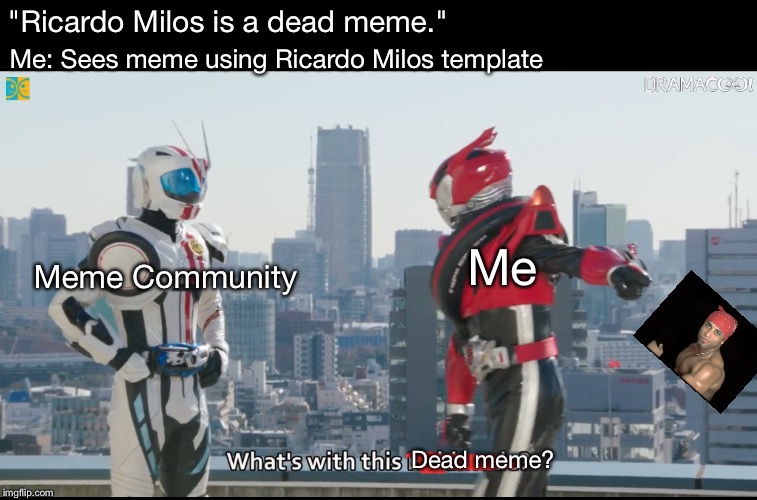 What's with this X | Me: Sees meme using Ricardo Milos template; "Ricardo Milos is a dead meme."; Me; Meme Community; Dead meme? | image tagged in what's with this x | made w/ Imgflip meme maker