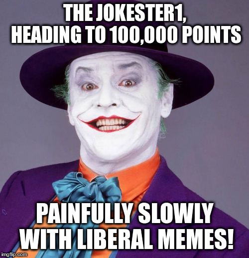 2 or 3 upvotes at a time... | THE JOKESTER1, HEADING TO 100,000 POINTS; PAINFULLY SLOWLY WITH LIBERAL MEMES! | image tagged in jack nicholson joker,humor,liberal memes,imgflip,jokester1 | made w/ Imgflip meme maker