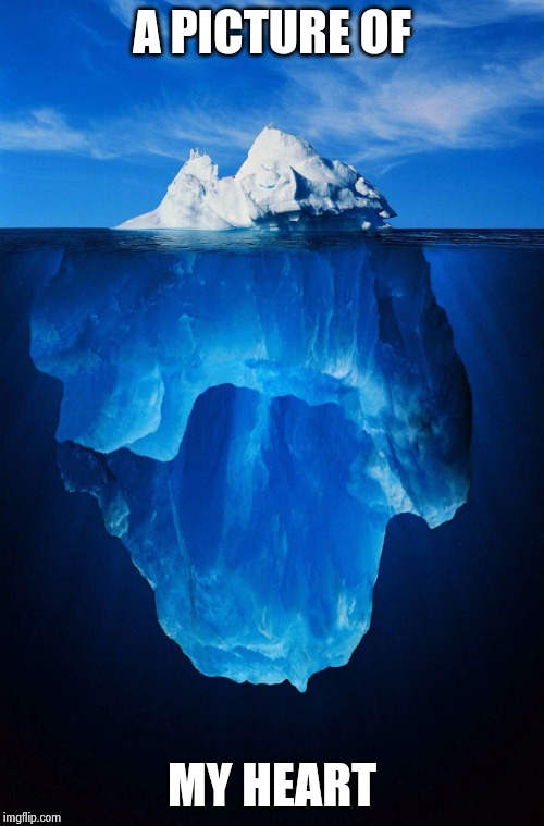 iceberg | A PICTURE OF MY HEART | image tagged in iceberg | made w/ Imgflip meme maker