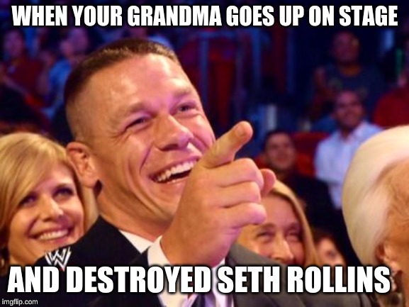 jhon cena | WHEN YOUR GRANDMA GOES UP ON STAGE; AND DESTROYED SETH ROLLINS | image tagged in jhon cena | made w/ Imgflip meme maker