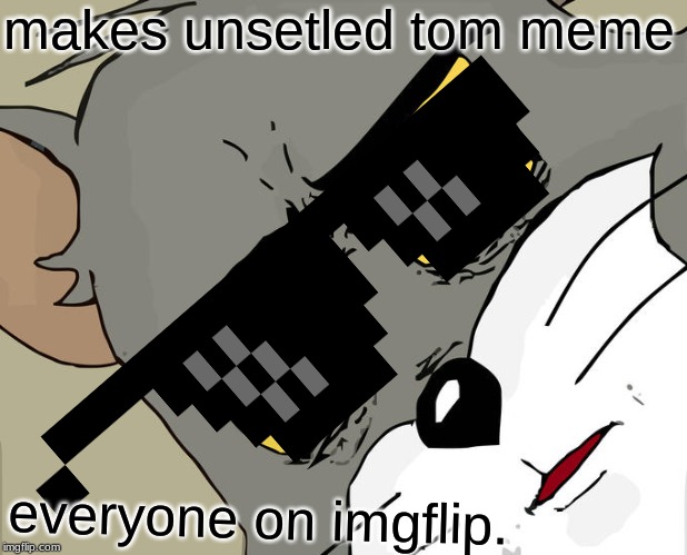 Unsettled Tom Meme | makes unsetled tom meme; everyone on imgflip. | image tagged in memes,unsettled tom | made w/ Imgflip meme maker