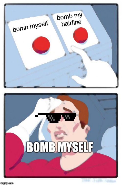 Two Buttons | bomb my hairline; bomb myself; BOMB MYSELF | image tagged in memes,two buttons | made w/ Imgflip meme maker