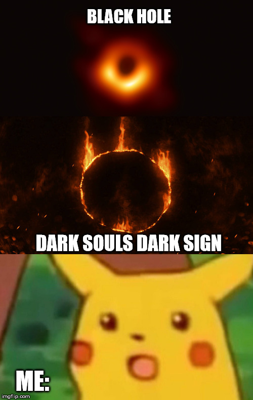 BLACK HOLE; DARK SOULS DARK SIGN; ME: | image tagged in memes,surprised pikachu | made w/ Imgflip meme maker