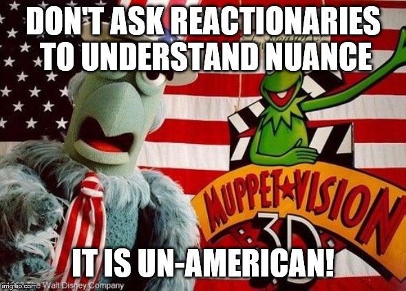 DON'T ASK REACTIONARIES TO UNDERSTAND NUANCE IT IS UN-AMERICAN! | made w/ Imgflip meme maker
