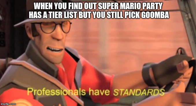 Goomba | WHEN YOU FIND OUT SUPER MARIO PARTY HAS A TIER LIST BUT YOU STILL PICK GOOMBA | image tagged in professional | made w/ Imgflip meme maker