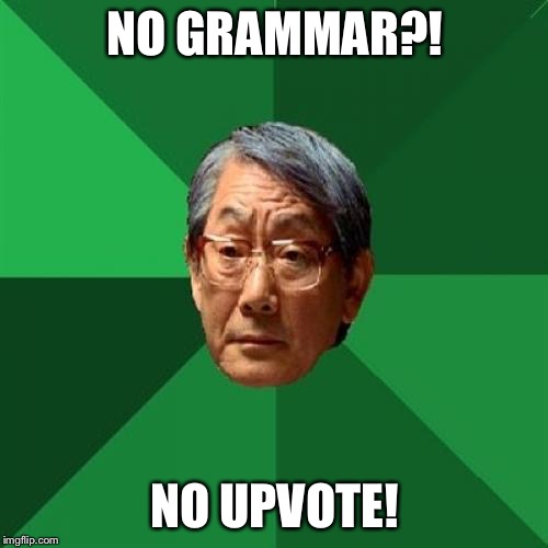 High Expectations Asian Father | NO GRAMMAR?! NO UPVOTE! | image tagged in memes,high expectations asian father | made w/ Imgflip meme maker