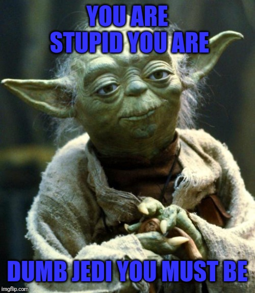 Star Wars Yoda Meme | YOU ARE STUPID YOU ARE; DUMB JEDI YOU MUST BE | image tagged in memes,star wars yoda | made w/ Imgflip meme maker
