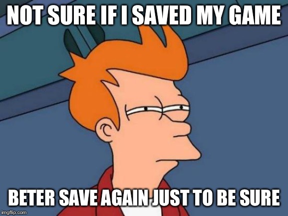 Futurama Fry | NOT SURE IF I SAVED MY GAME; BETER SAVE AGAIN JUST TO BE SURE | image tagged in memes,futurama fry | made w/ Imgflip meme maker