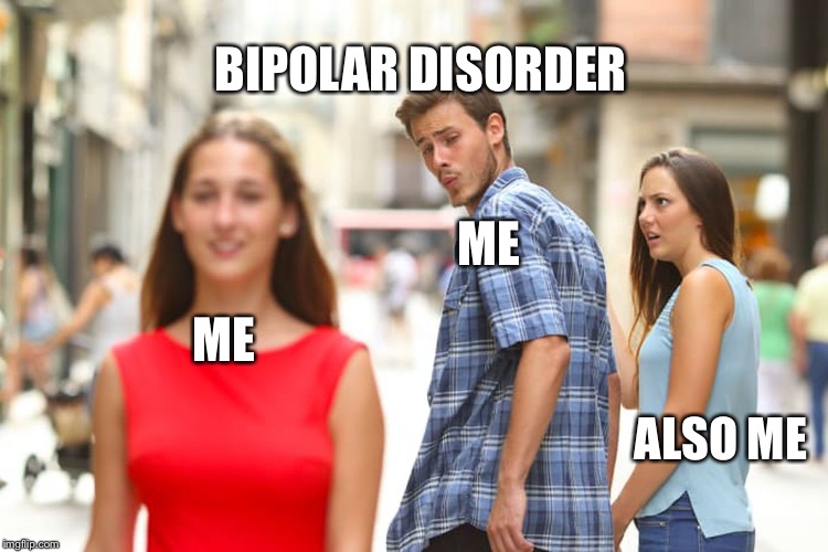 Distracted Boyfriend | BIPOLAR DISORDER; ME; ME; ALSO ME | image tagged in memes,distracted boyfriend | made w/ Imgflip meme maker