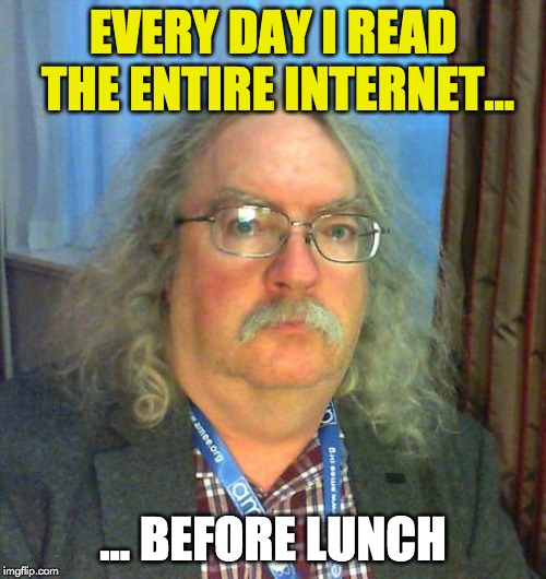 EVERY DAY I READ THE ENTIRE INTERNET... ... BEFORE LUNCH | made w/ Imgflip meme maker