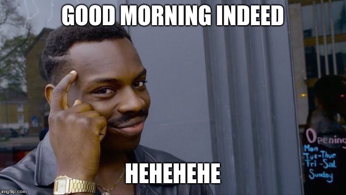 Roll Safe Think About It Meme | GOOD MORNING INDEED HEHEHEHE | image tagged in memes,roll safe think about it | made w/ Imgflip meme maker
