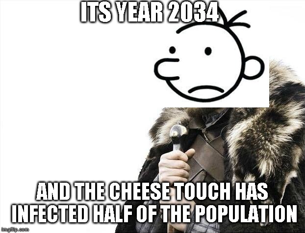 Brace Yourselves X is Coming | ITS YEAR 2034; AND THE CHEESE TOUCH HAS INFECTED HALF OF THE POPULATION | image tagged in memes,brace yourselves x is coming | made w/ Imgflip meme maker