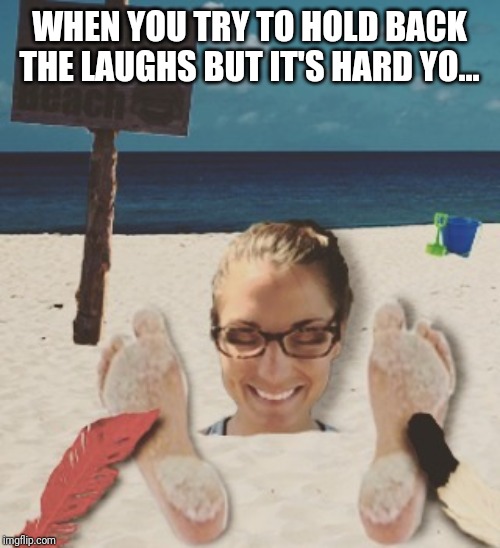 Laughter Beach! | WHEN YOU TRY TO HOLD BACK THE LAUGHS BUT IT'S HARD YO... | image tagged in laughter beach,hilarious,tickle,feathers | made w/ Imgflip meme maker