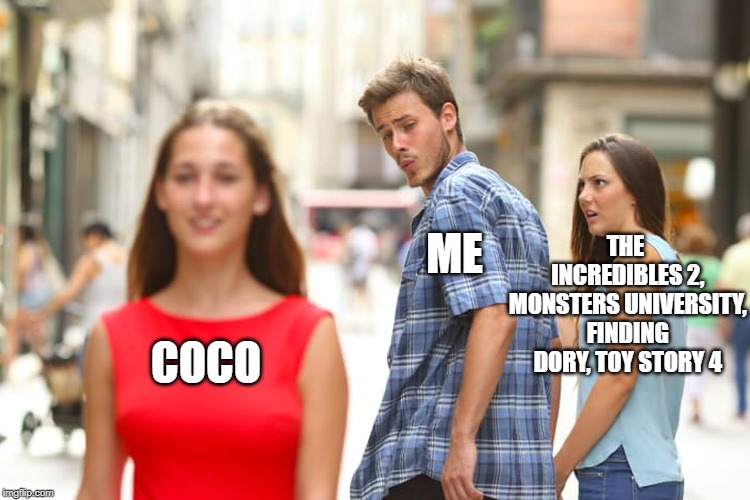 Distracted Boyfriend Meme | THE INCREDIBLES 2, MONSTERS UNIVERSITY, FINDING DORY, TOY STORY 4; ME; COCO | image tagged in memes,distracted boyfriend | made w/ Imgflip meme maker