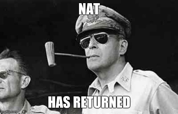 MacArthur | NAT HAS RETURNED | image tagged in macarthur | made w/ Imgflip meme maker